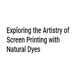 Exploring the Artistry of Screen Printing with Natural Dyes- 2024